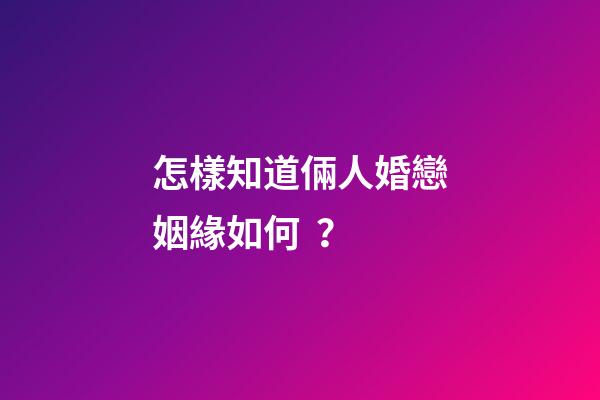 怎樣知道倆人婚戀姻緣如何？